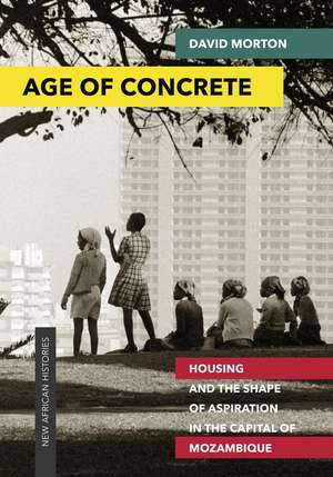 Age of Concrete: Housing and the Shape of Aspiration in the Capital of Mozambique de David Morton