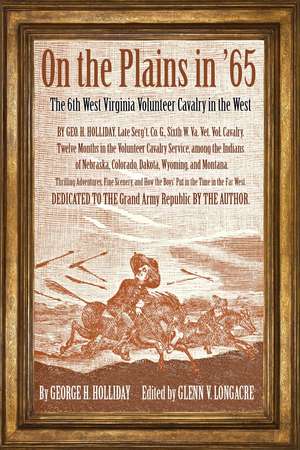 On the Plains in ’65: The 6th West Virginia Volunteer Cavalry in the West de George Holliday