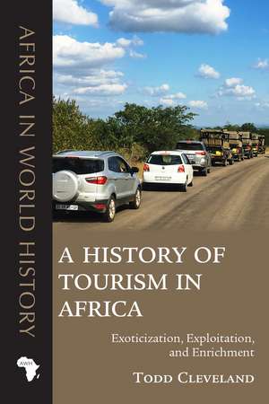 A History of Tourism in Africa: Exoticization, Exploitation, and Enrichment de Todd Cleveland