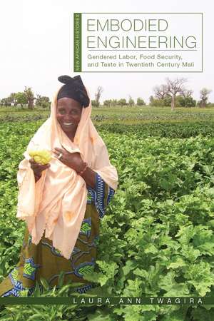 Embodied Engineering: Gendered Labor, Food Security, and Taste in Twentieth-Century Mali de Laura Ann Twagira