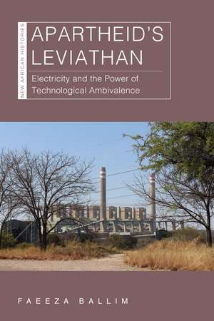 Apartheid’s Leviathan: Electricity and the Power of Technological Ambivalence de Faeeza Ballim