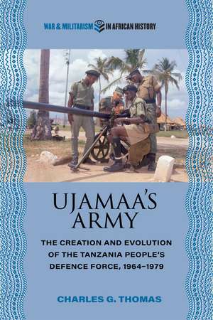 Ujamaa’s Army: The Creation and Evolution of the Tanzania People's Defence Force, 1964–1979 de Charles G. Thomas