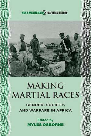 Making Martial Races: Gender, Society, and Warfare in Africa de Myles Osborne