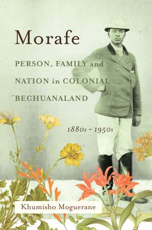 Morafe: Person, Family, and Nation in Colonial Bechuanaland, 1880s–1950s de Khumisho Moguerane