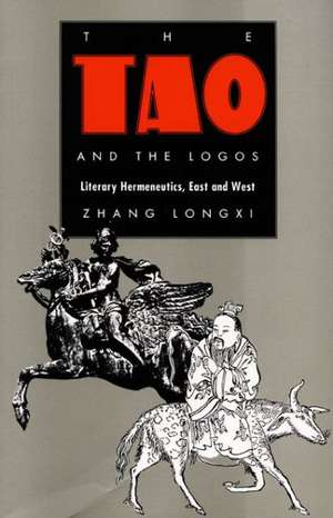 The Tao and the Logos – Literary Hermeneutics, East and West de Longxi Zhang