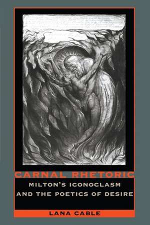 Carnal Rhetoric – Milton′s Iconoclasm and the Poetics of Desire de Lana Cable