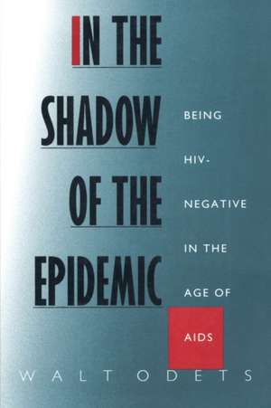 In the Shadow of the Epidemic – Being HIV–Negative in the Age of AIDS de Walt Odets