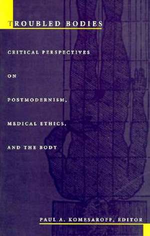 Troubled Bodies – Critical Perspectives on Postmodernism, Medical Ethics, and the Body de Paul A. Komesaroff