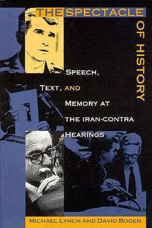 The Spectacle of History – Speech, Text, and Memory at the Iran–Contra Hearings de David Bogen