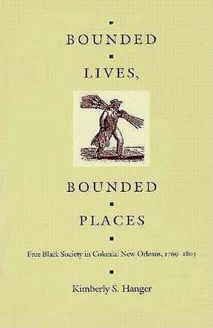 Bounded Lives, Bounded Places – Free Black Society in Colonial New Orleans, 1769–1803 de Kimberly S. Hanger