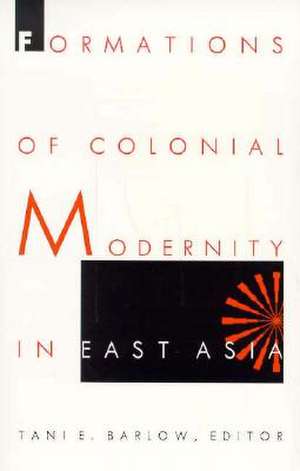 Formations of Colonial Modernity in East Asia de Tani Barlow