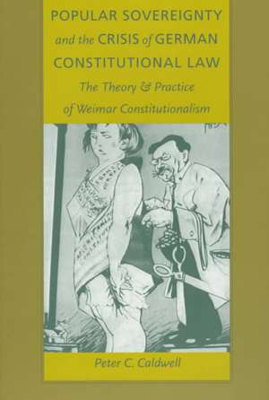 Popular Sovereignty and the Crisis of German Con – The Theory and Practice of Weimar Constitutionalism de Peter C. Caldwell