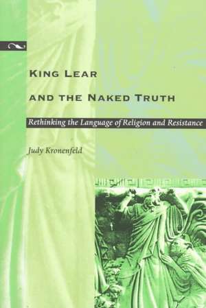 King Lear and the Naked Truth – Rethinking the Language of Religion and Resistance de Judy Kronenfeld