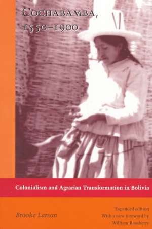 Cochabamba, 1550–1900 – Colonialism and Agrarian Transformation in Bolivia de Brooke Larson