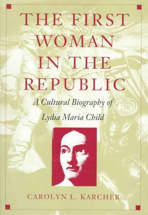 The First Woman in the Republic – A Cultural Biography of Lydia Maria Child de Carolyn L. Karcher