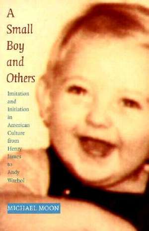 A Small Boy and Others – Imitation and Initiation in American Culture from Henry James to Andy Warhol de Michael Moon