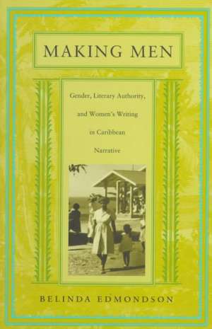 Making Men – Gender, Literary Authority, and Women′s Writing in Caribbean Narrative de Belinda Edmondson