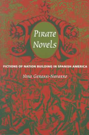 Pirate Novels – Fictions of Nation Building in Spanish America de Nina Gerassi–navarro