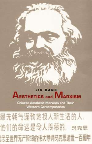 Aesthetics and Marxism – Chinese Aesthetic Marxists and Their Western Contemporaries de Kang Liu