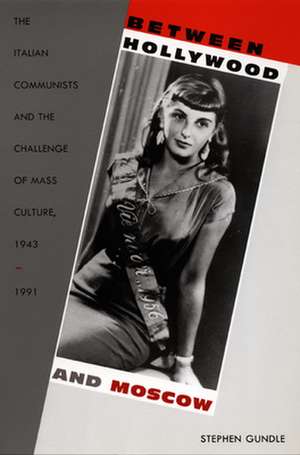 Between Hollywood and Moscow – The Italian Communists and the Challenge of Mass Culture, 1943–1991 de Stephen Gundle