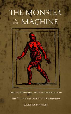 The Monster in the Machine – Magic, Medicine, and the Marvelous in the Time of the Scientific Revolution de Zakiya Hanafi