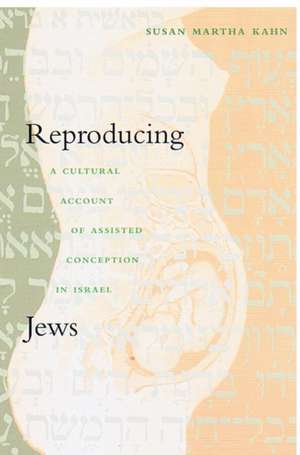 Reproducing Jews – A Cultural Account of Assisted Conception in Israel de Susan Martha Kahn