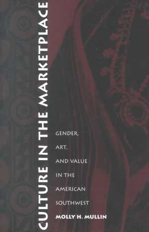 Culture in the Marketplace – Gender, Art, and Value in the American Southwest de Molly H. Mullin