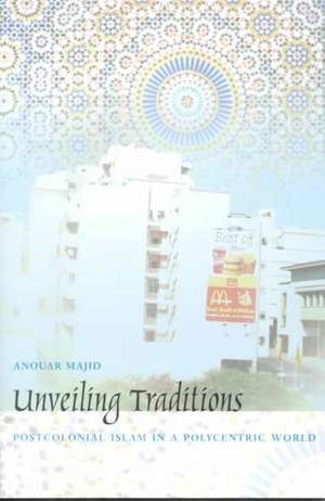 Unveiling Traditions – Postcolonial Islam in a Polycentric World de Anouar Majid