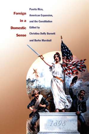 Foreign in a Domestic Sense – Puerto Rico, American Expansion, and the Constitution de Christina Duffy Burnett