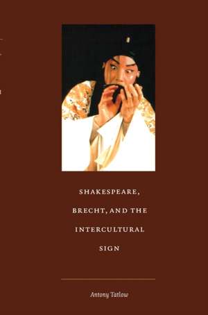 Shakespeare, Brecht, and the Intercultural Sign de Antony Tatlow