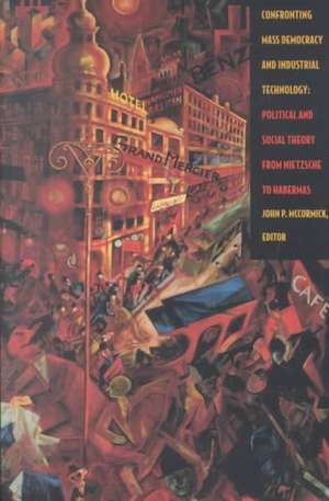 Confronting Mass Democracy and Industrial Techno – Political and Social Theory from Nietzsche to Habermas de John P. Mccormick