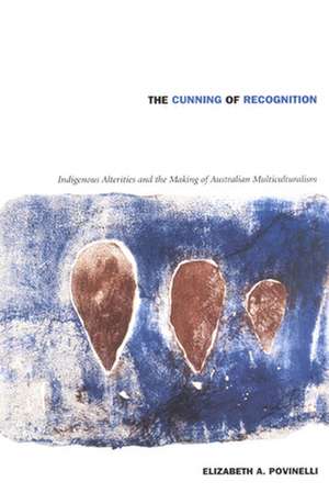 The Cunning of Recognition – Indigenous Alterities and the Making of Australian Multiculturalism de Elizabeth A. Povinelli