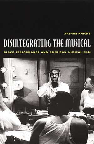 Disintegrating the Musical – Black Performance and American Musical Film de Arthur Knight