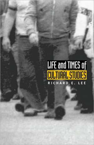 Life and Times of Cultural Studies – The Politics and Transformation of the Structures of Knowledge de Richard E. Lee