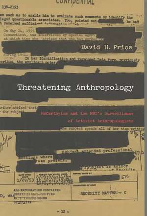 Threatening Anthropology – McCarthyism and the FBI′s Surveillance of Activist Anthropologists de David H. Price