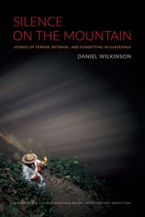 Silence on the Mountain – Stories of Terror, Betrayal, and Forgetting in Guatemala de Daniel Wilkinson