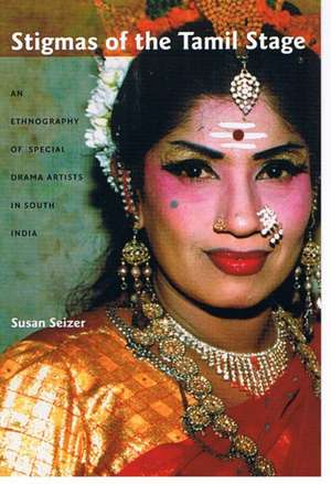 Stigmas of the Tamil Stage – An Ethnography of Special Drama Artists in South India de Susan Seizer