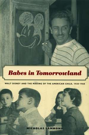 Babes in Tomorrowland – Walt Disney and the Making of the American Child, 1930–1960 de Nicholas Sammond