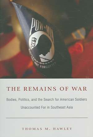 The Remains of War – Bodies, Politics, and the Search for American Soldiers Unaccounted For in Southeast Asia de Thomas M. Hawley