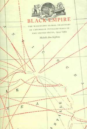 Black Empire – The Masculine Global Imaginary of Caribbean Intellectuals in the United States, 1914–1962 de Michelle Ann Stephens