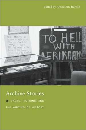 Archive Stories – Facts, Fictions, and the Writing of History de Antoinette Burton