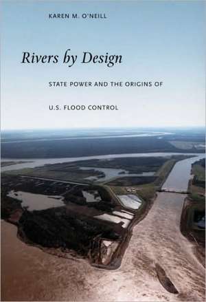 Rivers by Design – State Power and the Origins of U.S. Flood Control de Karen M. O`neill