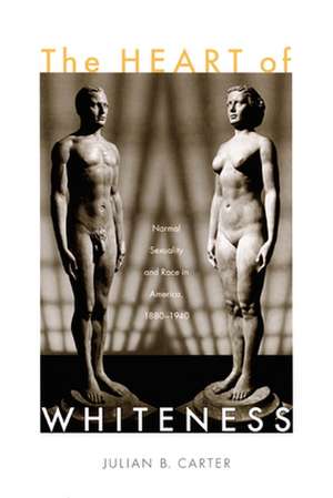 The Heart of Whiteness – Normal Sexuality and Race in America, 1880–1940 de Julian B Carter