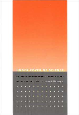 Under Cover of Science – American Legal–Economic Theory and the Quest for Objectivity de James R. Hackney