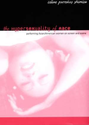 The Hypersexuality of Race – Performing Asian/American Women on Screen and Scene de Celine Parrenas Shimizu