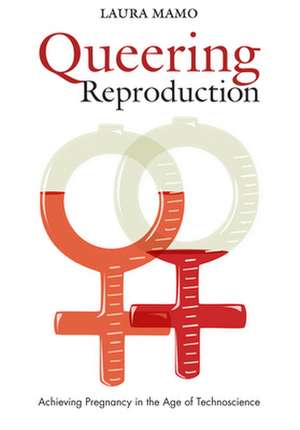 Queering Reproduction – Achieving Pregnancy in the Age of Technoscience de Laura Mamo