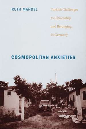 Cosmopolitan Anxieties – Turkish Challenges to Citizenship and Belonging in Germany de Ruth Mandel