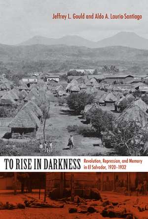 To Rise in Darkness – Revolution, Repression, and Memory in El Salvador, 1920–1932 de Aldo A. Lauria–santiago