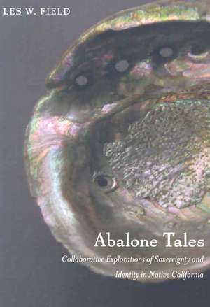 Abalone Tales – Collaborative Explorations of Sovereignty and Identity in Native California de Les W. Field