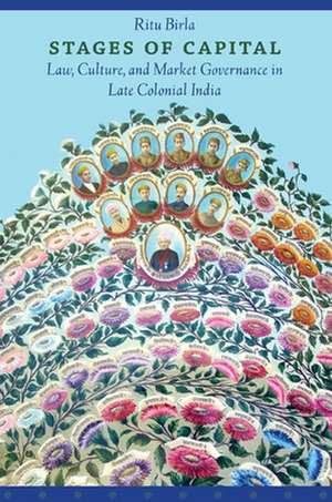 Stages of Capital – Law, Culture, and Market Governance in Late Colonial India de Ritu Birla